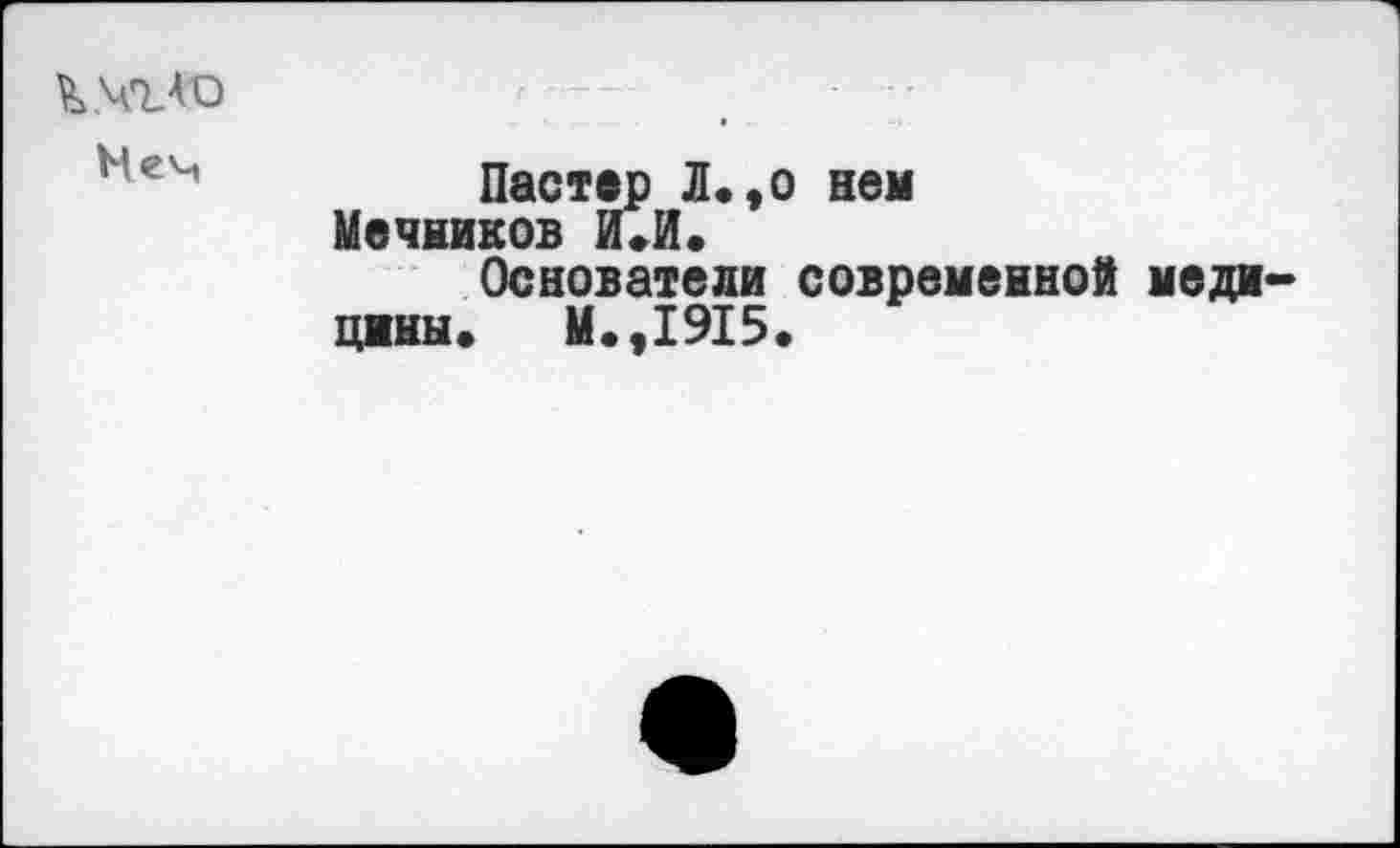 ﻿Неч
Пастер Л.,о нем Мечников И.И.
Основатели современной меди цины. М.,1915.